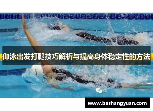 仰泳出发打腿技巧解析与提高身体稳定性的方法