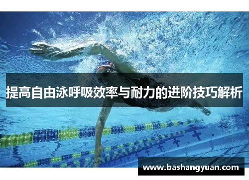 提高自由泳呼吸效率与耐力的进阶技巧解析
