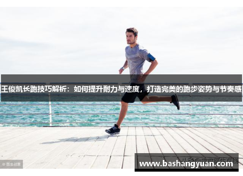 王俊凯长跑技巧解析：如何提升耐力与速度，打造完美的跑步姿势与节奏感