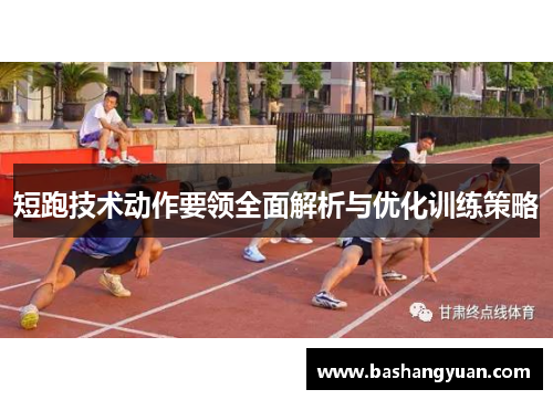 短跑技术动作要领全面解析与优化训练策略