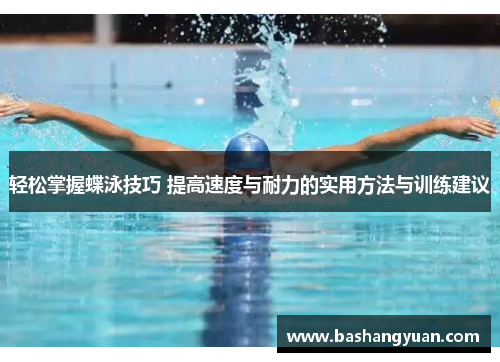 轻松掌握蝶泳技巧 提高速度与耐力的实用方法与训练建议