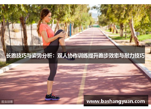 长跑技巧与姿势分析：双人协作训练提升跑步效率与耐力技巧