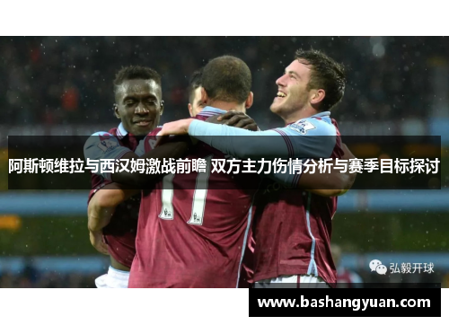阿斯顿维拉与西汉姆激战前瞻 双方主力伤情分析与赛季目标探讨