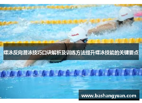 蝶泳反向潜泳技巧口诀解析及训练方法提升蝶泳技能的关键要点