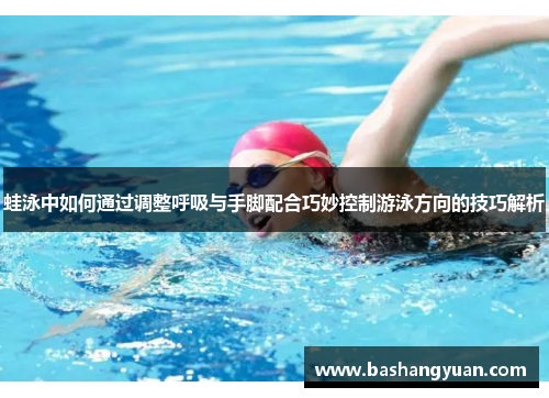 蛙泳中如何通过调整呼吸与手脚配合巧妙控制游泳方向的技巧解析