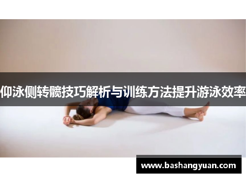 仰泳侧转髋技巧解析与训练方法提升游泳效率